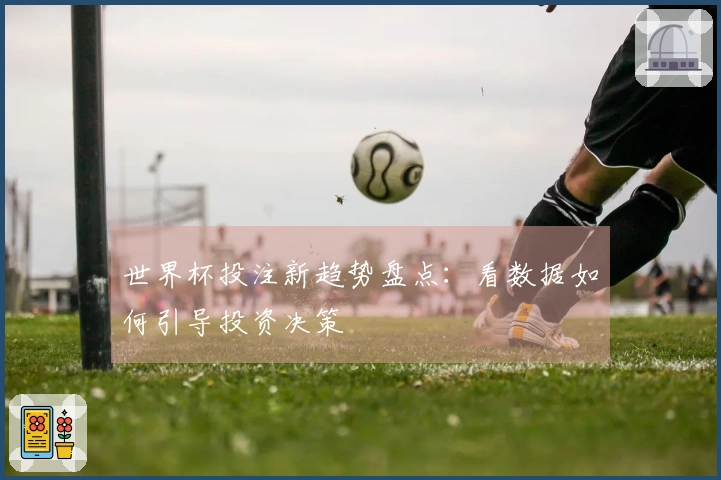 世界杯投注新趋势盘点：看数据如何引导投资决策