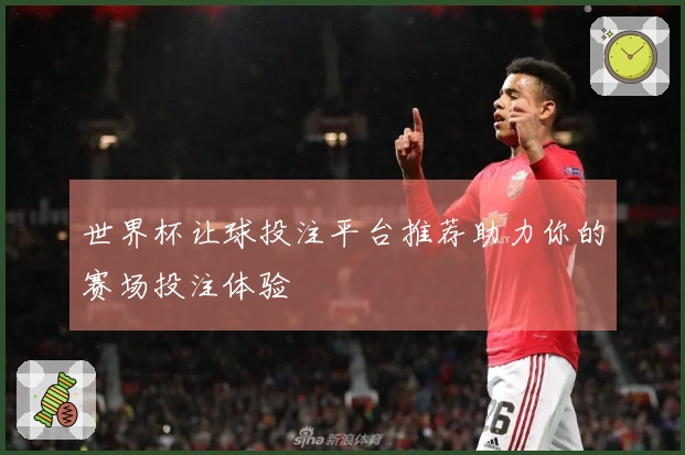 世界杯让球投注平台推荐助力你的赛场投注体验