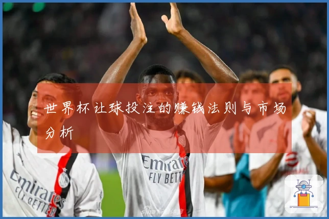 世界杯让球投注的赚钱法则与市场分析
