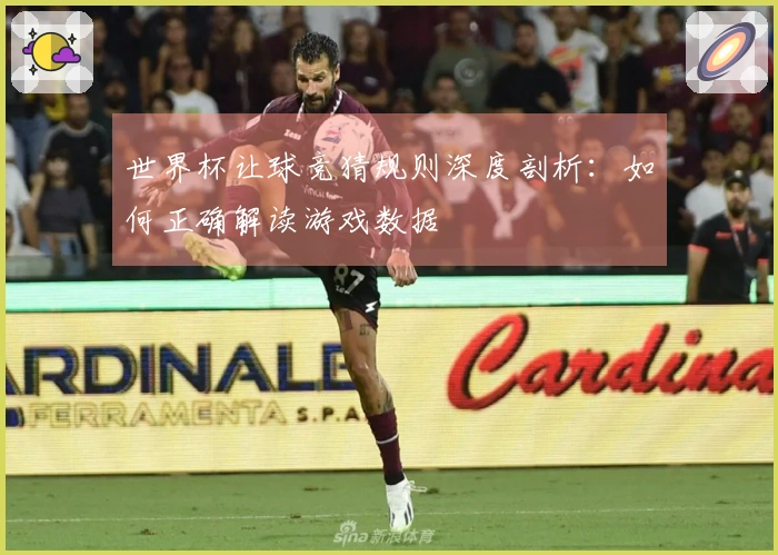 世界杯让球竞猜规则深度剖析：如何正确解读游戏数据