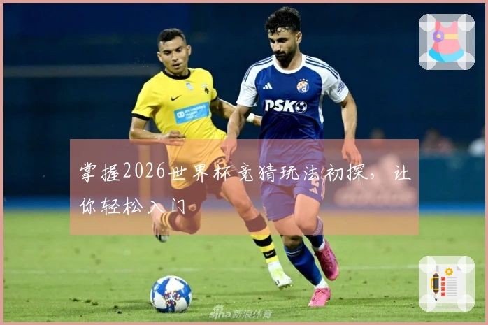 掌握2026世界杯竞猜玩法初探，让你轻松入门