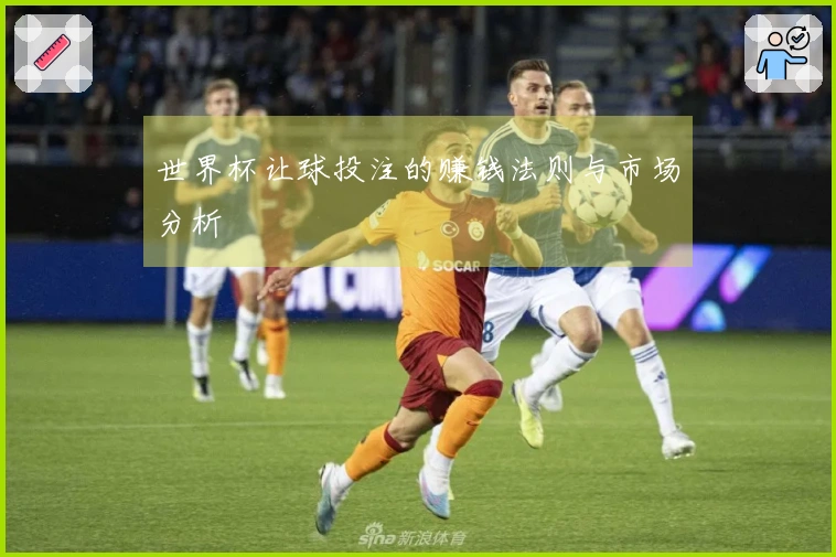 世界杯让球投注的赚钱法则与市场分析