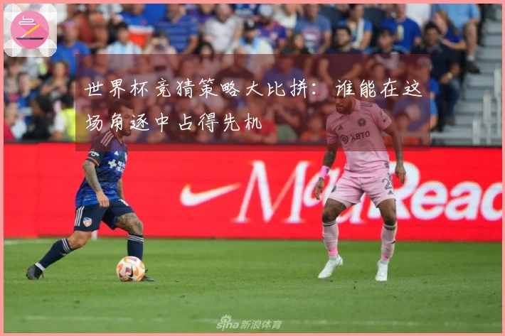 世界杯竞猜策略大比拼：谁能在这场角逐中占得先机