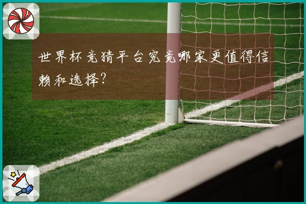 世界杯竞猜平台究竟哪家更值得信赖和选择？