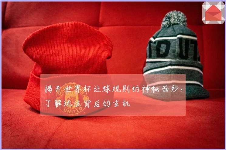 揭开世界杯让球规则的神秘面纱，了解玩法背后的玄机