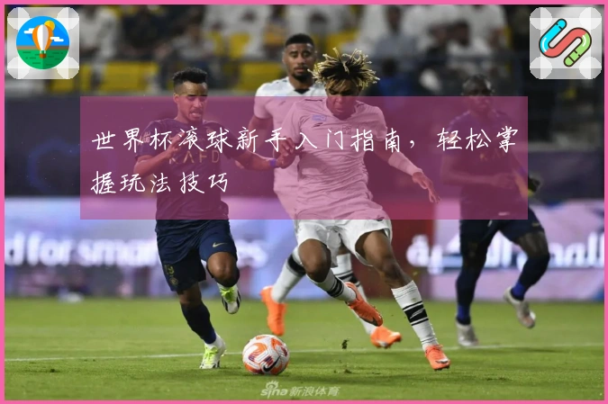 世界杯滚球新手入门指南，轻松掌握玩法技巧