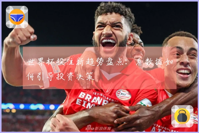 世界杯投注新趋势盘点：看数据如何引导投资决策