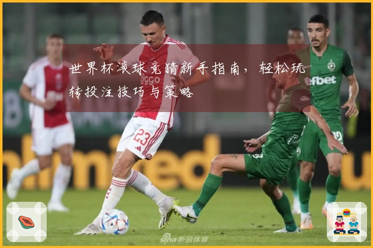 世界杯滚球竞猜新手指南，轻松玩转投注技巧与策略