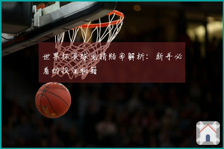 世界杯滚球竞猜赔率解析：新手必看的投注秘籍