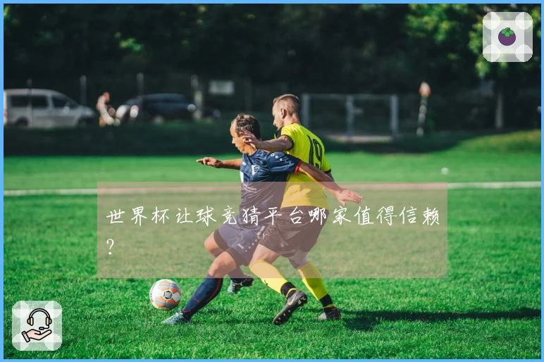 世界杯让球竞猜平台哪家值得信赖？