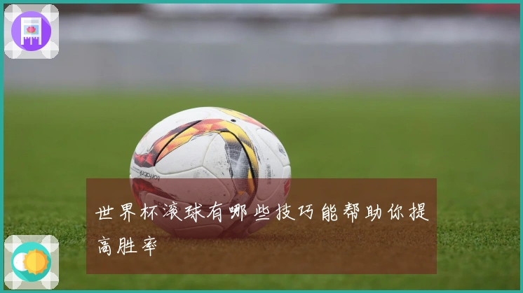 世界杯滚球有哪些技巧能帮助你提高胜率