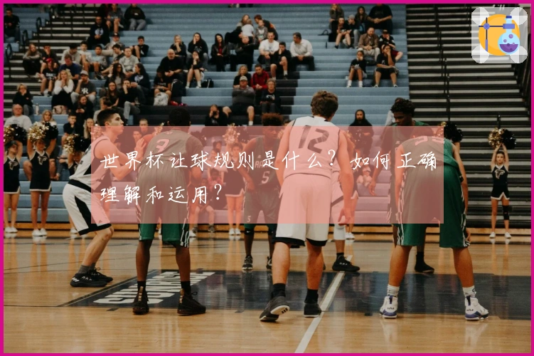 世界杯让球规则是什么？如何正确理解和运用？