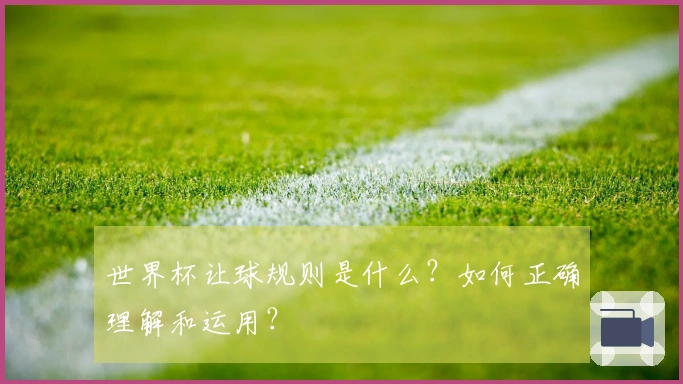 世界杯让球规则是什么？如何正确理解和运用？