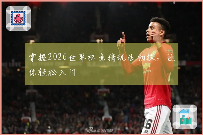 掌握2026世界杯竞猜玩法初探，让你轻松入门