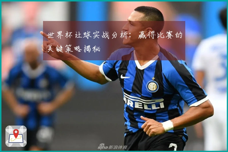 世界杯让球实战分析：赢得比赛的关键策略揭秘